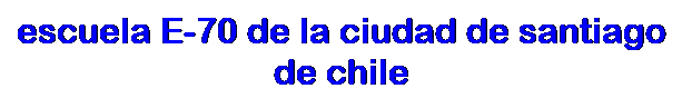 Text Box: escuela E-70 de la ciudad de santiago de chile 
&nbsp;
